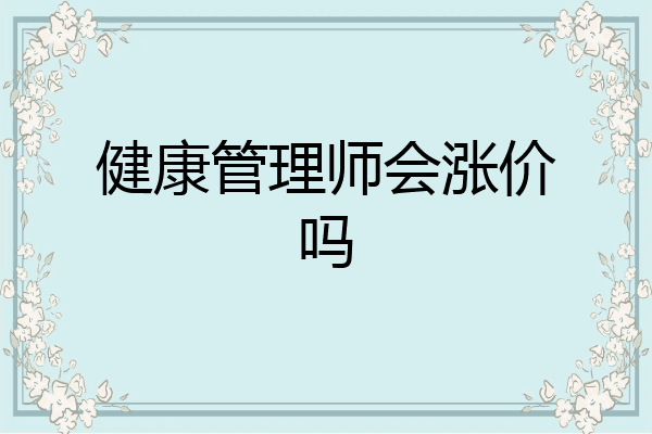 健康管理师会涨价吗