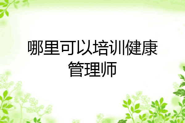 哪里可以培训健康管理师