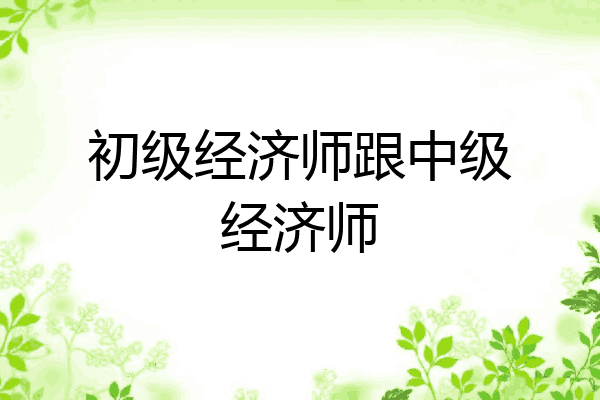 初级经济师跟中级经济师