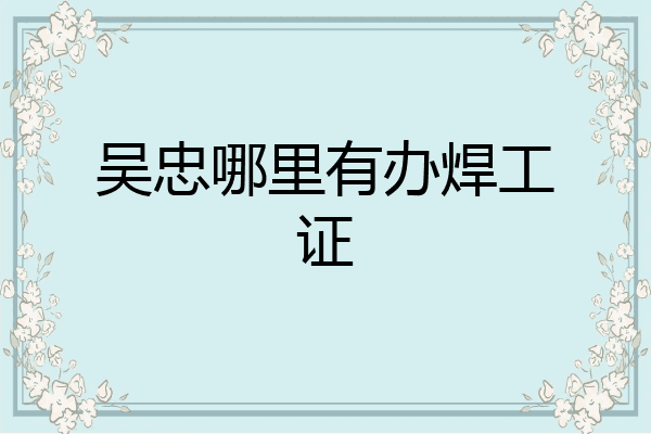 吴忠哪里有办焊工证