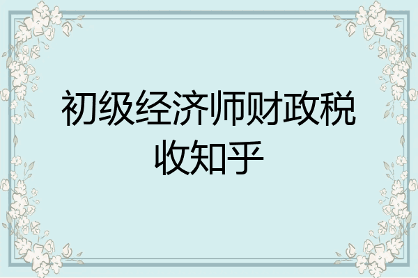 初级经济师财政税收知乎