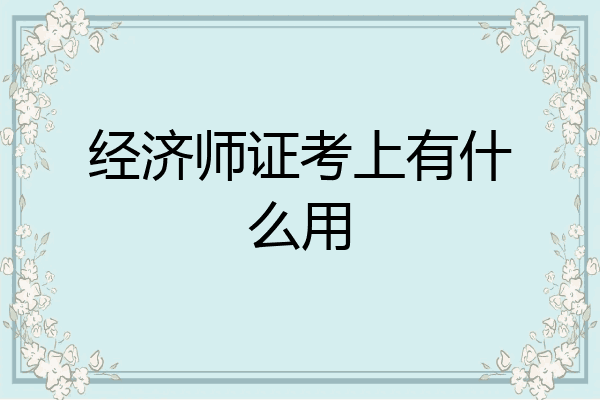 经济师证考上有什么用