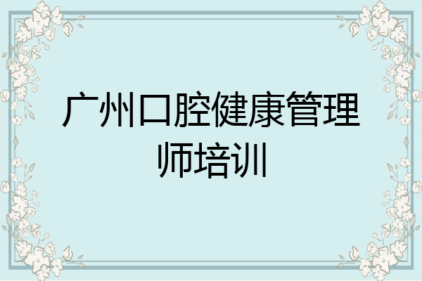 广州口腔健康管理师培训