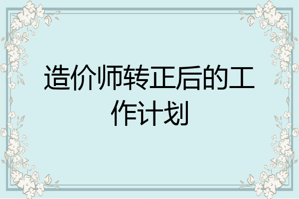 造价师转正后的工作计划
