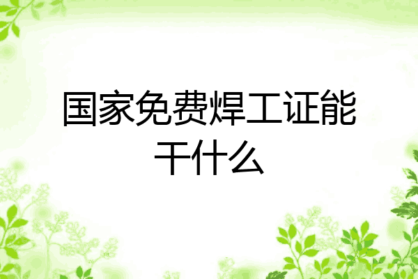 国家免费焊工证能干什么