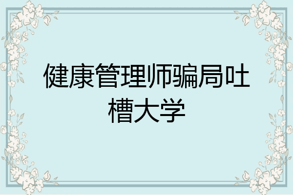 健康管理师骗局吐槽大学