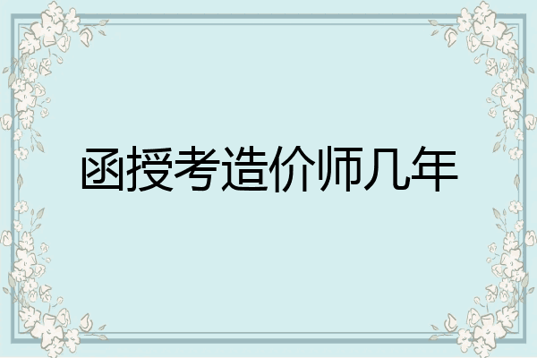 函授考造价师几年