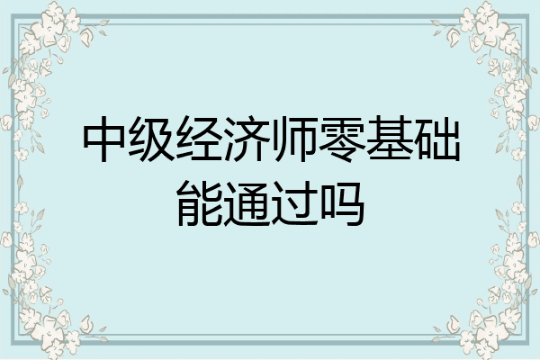 中级经济师零基础能通过吗