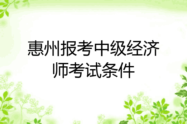 惠州报考中级经济师考试条件