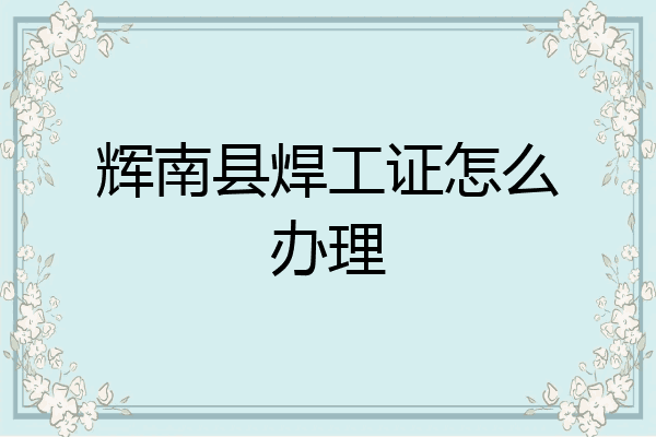 辉南县焊工证怎么办理