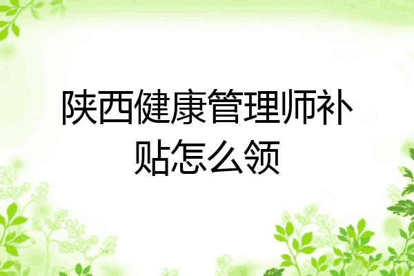 陕西健康管理师补贴怎么领