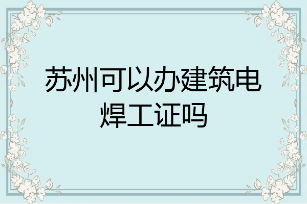 苏州可以办建筑电焊工证吗