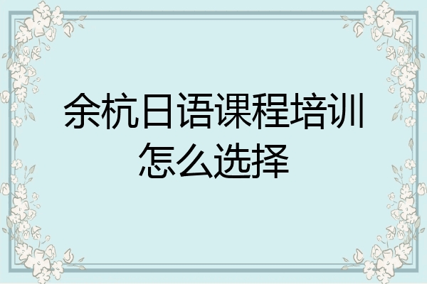 余杭日语课程培训怎么选择