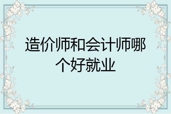 造价师和会计师哪个好就业