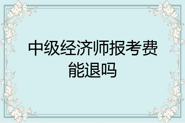 中级经济师报考费能退吗