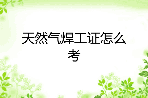 天然气焊工证怎么考