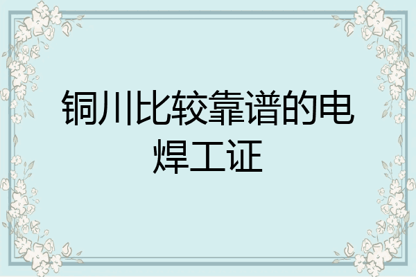 铜川比较靠谱的电焊工证