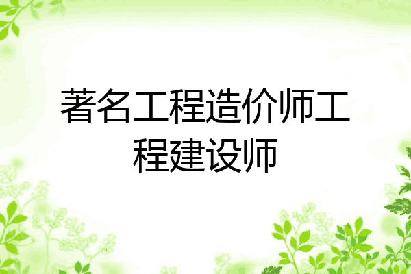 著名工程造价师工程建设师