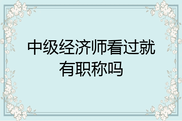 中级经济师看过就有职称吗