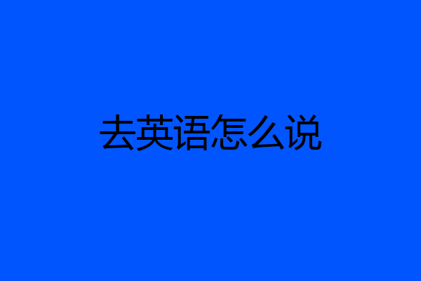 去英语怎么说