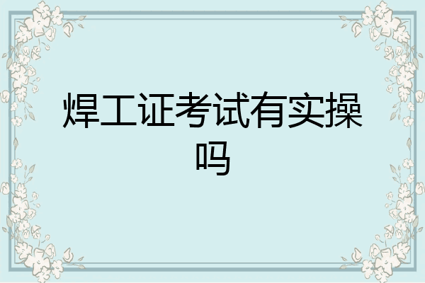 焊工证考试有实操吗