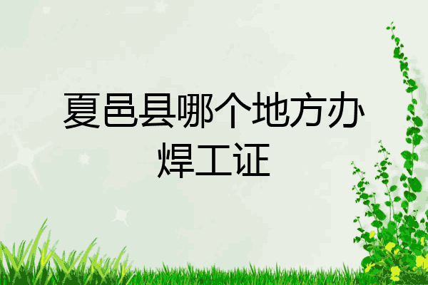 夏邑县哪个地方办焊工证