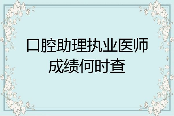 口腔助理执业医师成绩何时查