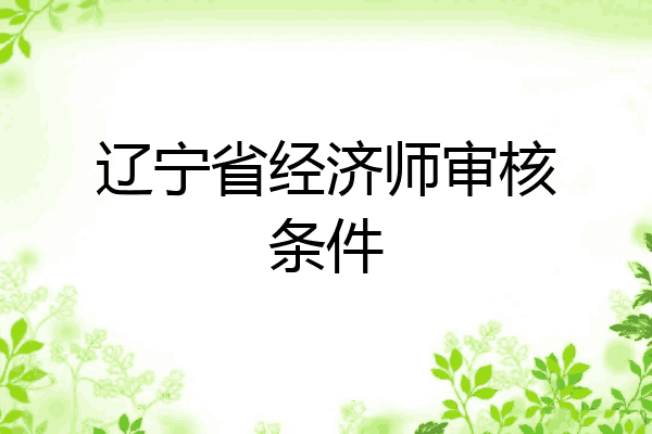 辽宁省经济师审核条件