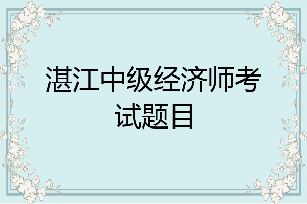 湛江中级经济师考试题目