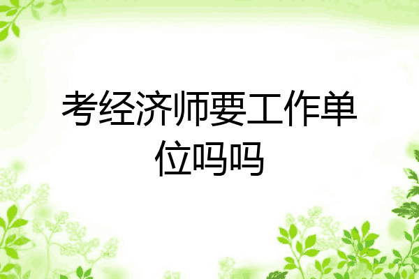 考经济师要工作单位吗吗