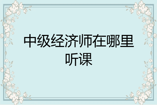 中级经济师在哪里听课