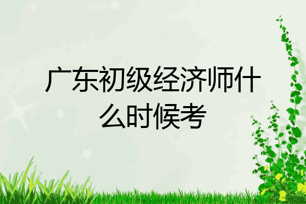 广东初级经济师什么时候考