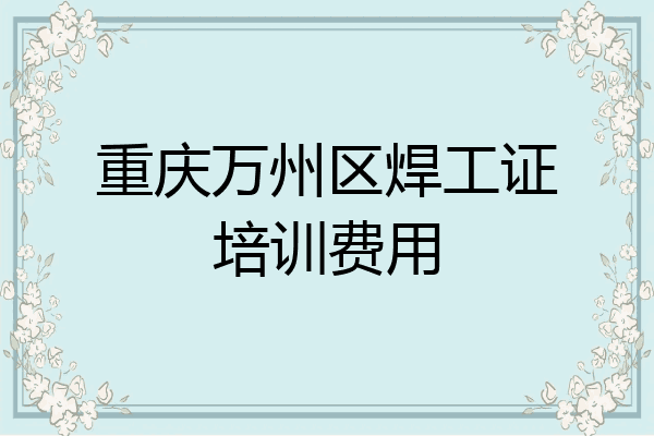 重庆万州区焊工证培训费用
