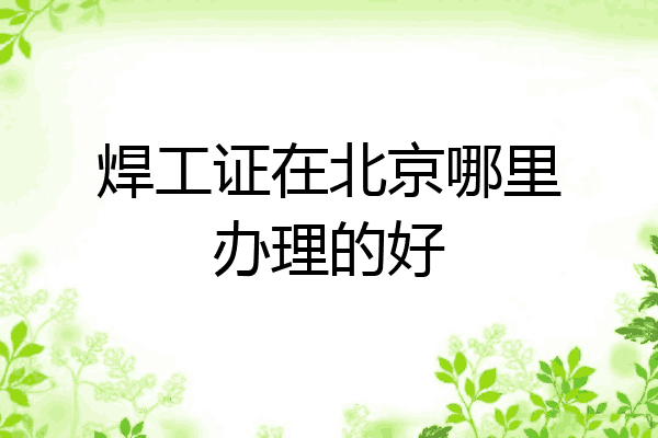 焊工证在北京哪里办理的好