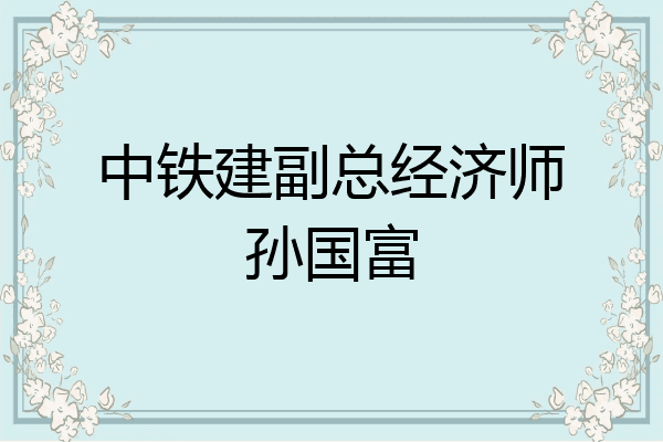 中铁建副总经济师孙国富