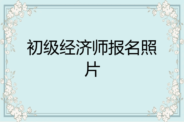 初级经济师报名照片