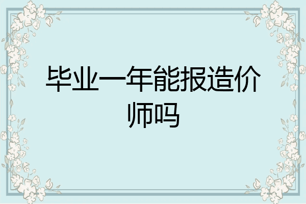 毕业一年能报造价师吗