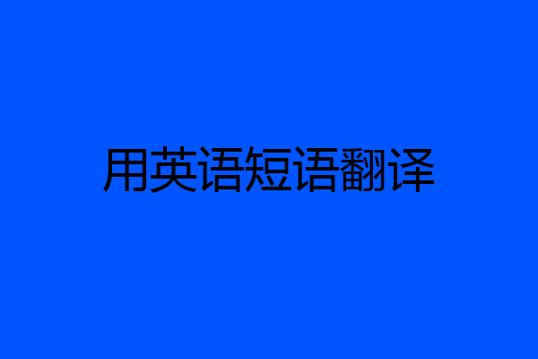 用英语短语翻译
