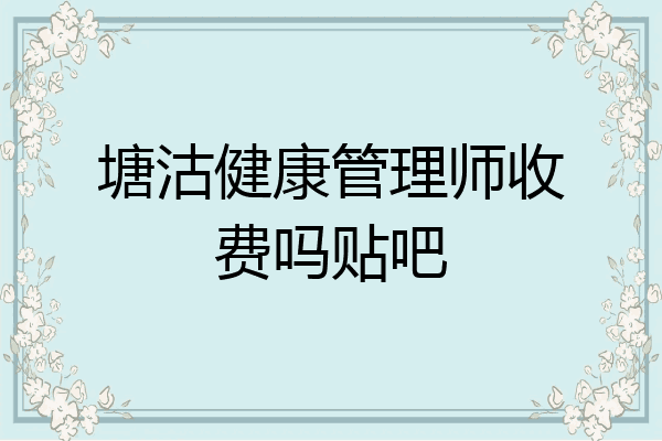 塘沽健康管理师收费吗贴吧
