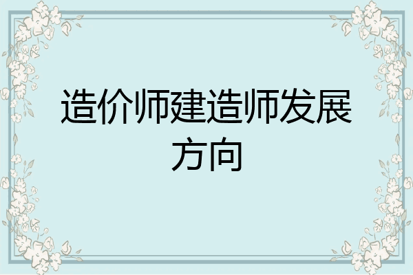 造价师建造师发展方向