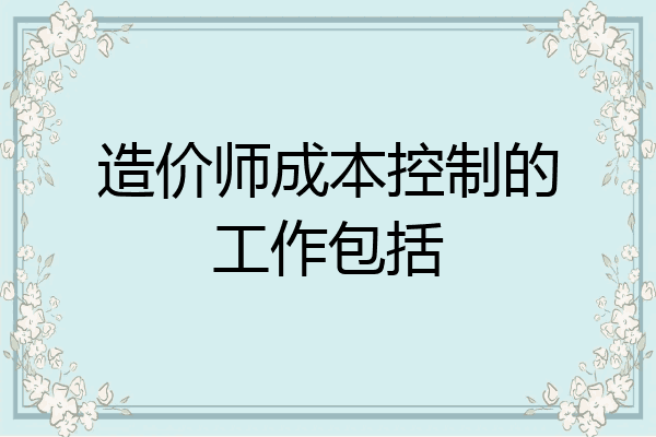 造价师成本控制的工作包括
