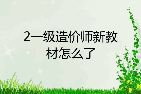 2一级造价师新教材怎么了