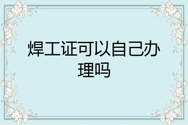 焊工证可以自己办理吗