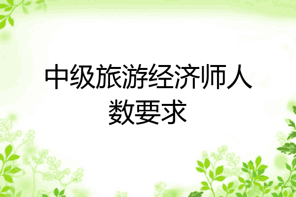 中级旅游经济师人数要求