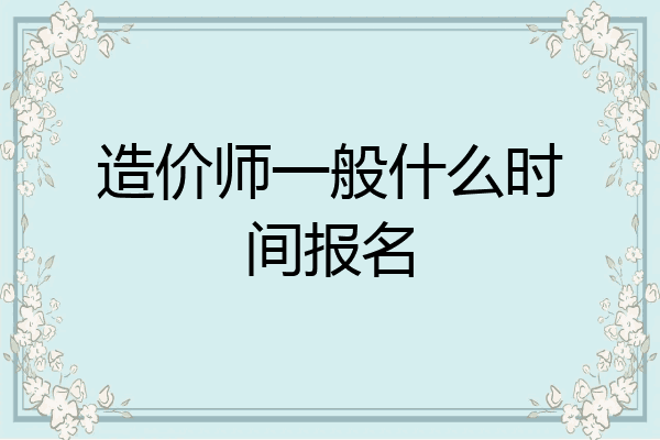 造价师一般什么时间报名