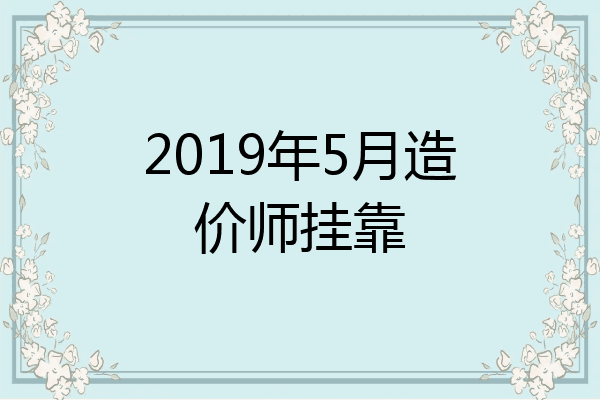 2019年5月造价师挂靠