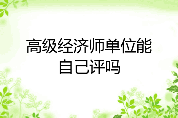 高级经济师单位能自己评吗