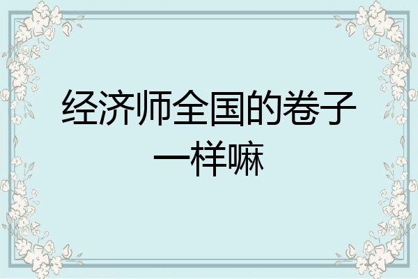 经济师全国的卷子一样嘛