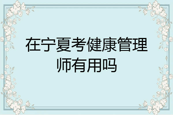 在宁夏考健康管理师有用吗