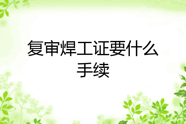 复审焊工证要什么手续
